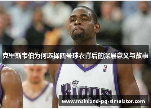 克里斯韦伯为何选择四号球衣背后的深层意义与故事 克里斯韦伯为何选择四号球衣背后的深层意义与故事