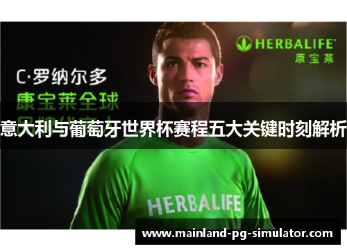 意大利与葡萄牙世界杯赛程五大关键时刻解析