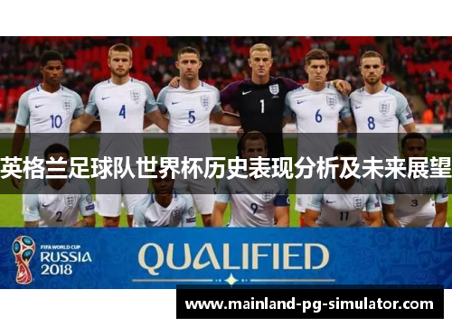 英格兰足球队世界杯历史表现分析及未来展望 英格兰足球队世界杯历史表现分析及未来展望