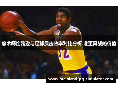 魔术师约翰逊与足球反击效率对比分析 谁更具战略价值
