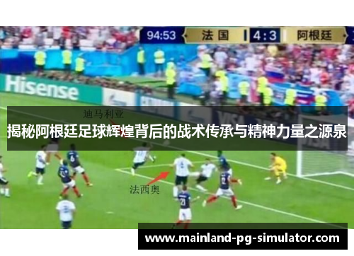 揭秘阿根廷足球辉煌背后的战术传承与精神力量之源泉 揭秘阿根廷足球辉煌背后的战术传承与精神力量之源泉