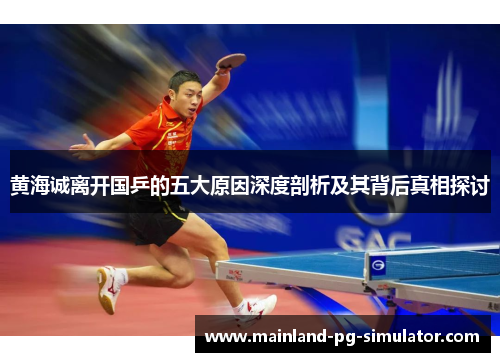 黄海诚离开国乒的五大原因深度剖析及其背后真相探讨