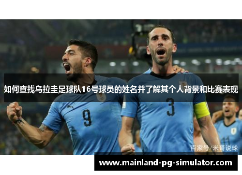 如何查找乌拉圭足球队16号球员的姓名并了解其个人背景和比赛表现 如何查找乌拉圭足球队16号球员的姓名并了解其个人背景和比赛表现