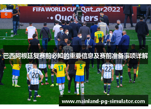 巴西阿根廷复赛前必知的重要信息及赛前准备事项详解