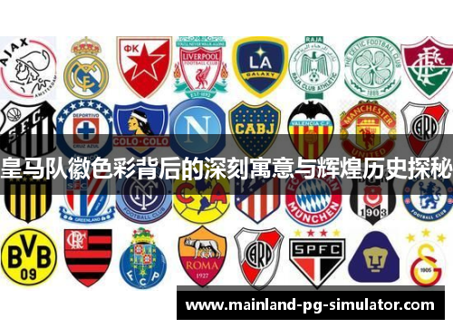 皇马队徽色彩背后的深刻寓意与辉煌历史探秘 皇马队徽色彩背后的深刻寓意与辉煌历史探秘
