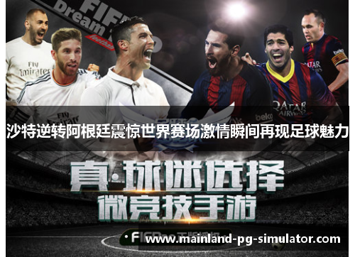 沙特逆转阿根廷震惊世界赛场激情瞬间再现足球魅力