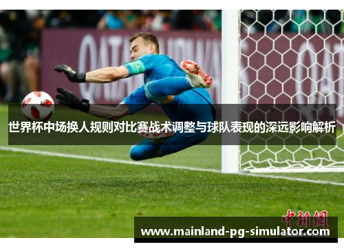 世界杯中场换人规则对比赛战术调整与球队表现的深远影响解析