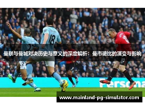 曼联与曼城对决历史与意义的深度解析:曼市德比的演变与影响 曼联与曼城对决历史与意义的深度解析:曼市德比的演变与影响
