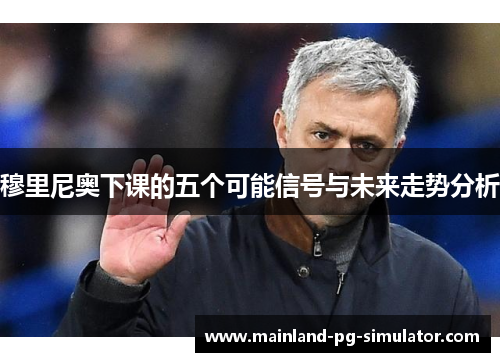 穆里尼奥下课的五个可能信号与未来走势分析