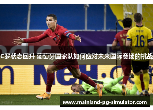 C罗状态回升 葡萄牙国家队如何应对未来国际赛场的挑战 C罗状态回升 葡萄牙国家队如何应对未来国际赛场的挑战