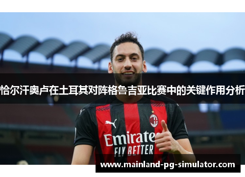 恰尔汗奥卢在土耳其对阵格鲁吉亚比赛中的关键作用分析 恰尔汗奥卢在土耳其对阵格鲁吉亚比赛中的关键作用分析