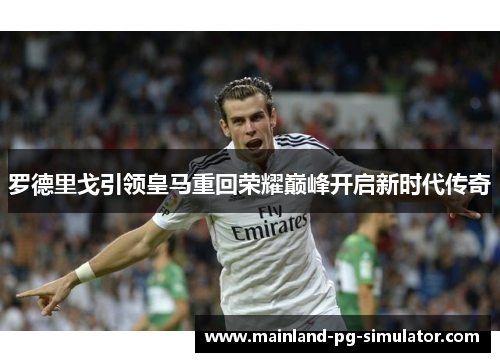 罗德里戈引领皇马重回荣耀巅峰开启新时代传奇 罗德里戈引领皇马重回荣耀巅峰开启新时代传奇