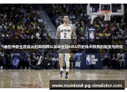 老詹传奇生涯高光时刻回顾从高中生到NBA历史伟大球员的蜕变与辉煌