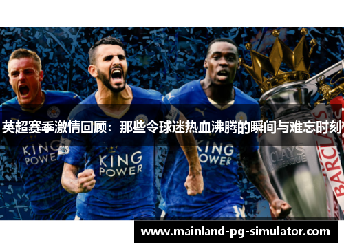 英超赛季激情回顾:那些令球迷热血沸腾的瞬间与难忘时刻 英超赛季激情回顾:那些令球迷热血沸腾的瞬间与难忘时刻