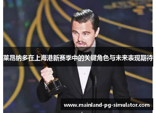 莱昂纳多在上海港新赛季中的关键角色与未来表现期待 莱昂纳多在上海港新赛季中的关键角色与未来表现期待