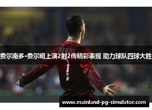 费尔南多·费尔明上演2射2传精彩表现 助力球队四球大胜