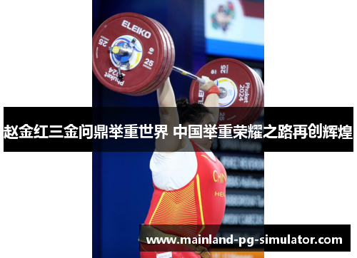 赵金红三金问鼎举重世界 中国举重荣耀之路再创辉煌 赵金红三金问鼎举重世界 中国举重荣耀之路再创辉煌