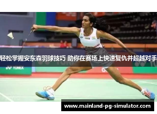 轻松掌握安东森羽球技巧 助你在赛场上快速复仇并超越对手 轻松掌握安东森羽球技巧 助你在赛场上快速复仇并超越对手