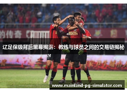 辽足保级背后黑幕揭露:教练与球员之间的交易链揭秘 辽足保级背后黑幕揭露:教练与球员之间的交易链揭秘