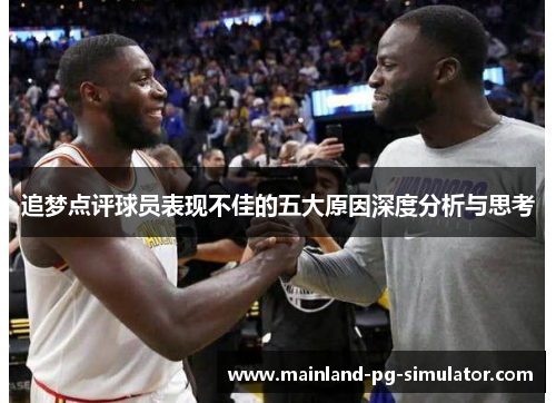 追梦点评球员表现不佳的五大原因深度分析与思考