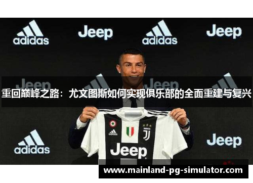 重回巅峰之路:尤文图斯如何实现俱乐部的全面重建与复兴 重回巅峰之路:尤文图斯如何实现俱乐部的全面重建与复兴