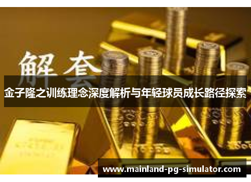 金子隆之训练理念深度解析与年轻球员成长路径探索