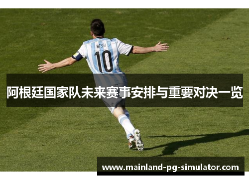 阿根廷国家队未来赛事安排与重要对决一览 阿根廷国家队未来赛事安排与重要对决一览