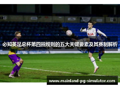 必知英足总杯第四圈规则的五大关键要素及其赛制解析 必知英足总杯第四圈规则的五大关键要素及其赛制解析