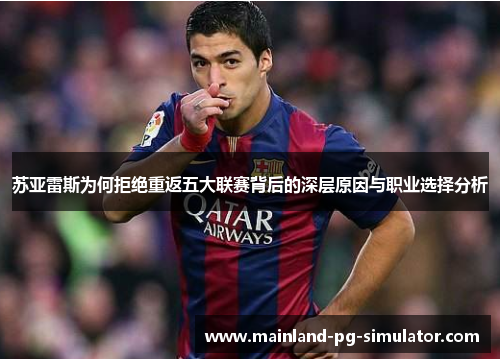 苏亚雷斯为何拒绝重返五大联赛背后的深层原因与职业选择分析