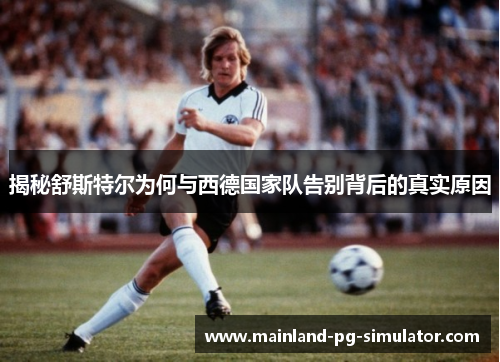 揭秘舒斯特尔为何与西德国家队告别背后的真实原因