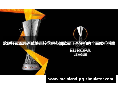 欧联杯冠军是否能够直接获得参加欧冠正赛资格的全面解析指南 欧联杯冠军是否能够直接获得参加欧冠正赛资格的全面解析指南