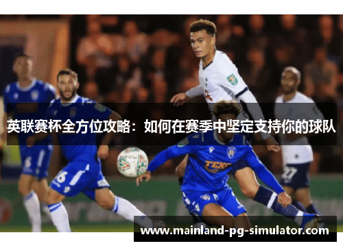 英联赛杯全方位攻略：如何在赛季中坚定支持你的球队