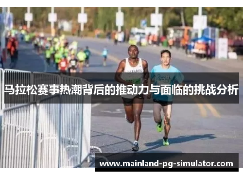 马拉松赛事热潮背后的推动力与面临的挑战分析 马拉松赛事热潮背后的推动力与面临的挑战分析