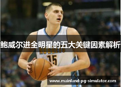 鲍威尔进全明星的五大关键因素解析 鲍威尔进全明星的五大关键因素解析