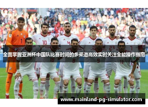 全面掌握亚洲杯中国队比赛时间的多渠道高效实时关注全能操作指南 全面掌握亚洲杯中国队比赛时间的多渠道高效实时关注全能操作指南