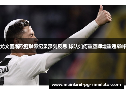 尤文图斯欧冠耻辱纪录深刻反思 球队如何重塑辉煌重返巅峰 尤文图斯欧冠耻辱纪录深刻反思 球队如何重塑辉煌重返巅峰