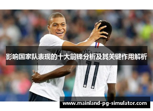 影响国家队表现的十大前锋分析及其关键作用解析 影响国家队表现的十大前锋分析及其关键作用解析