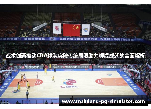 战术创新推动CBA球队突破传统局限助力辉煌成就的全面解析 战术创新推动CBA球队突破传统局限助力辉煌成就的全面解析