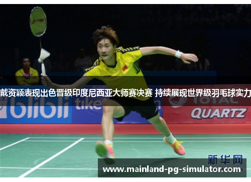 戴资颖表现出色晋级印度尼西亚大师赛决赛 持续展现世界级羽毛球实力 戴资颖表现出色晋级印度尼西亚大师赛决赛 持续展现世界级羽毛球实力