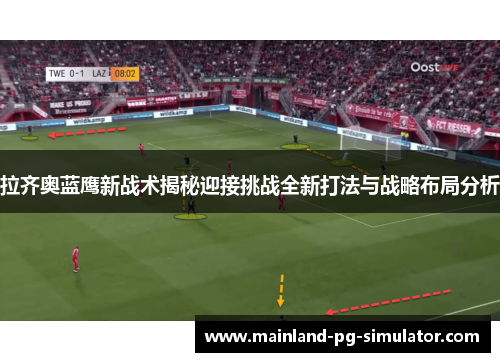拉齐奥蓝鹰新战术揭秘迎接挑战全新打法与战略布局分析 拉齐奥蓝鹰新战术揭秘迎接挑战全新打法与战略布局分析