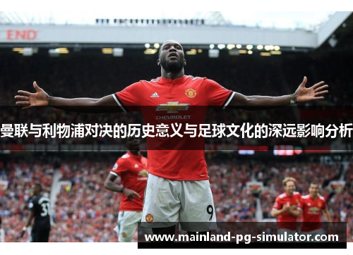 曼联与利物浦对决的历史意义与足球文化的深远影响分析