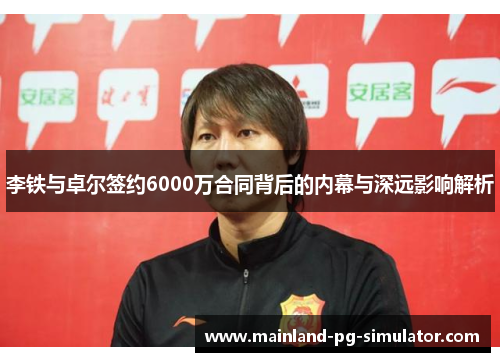 李铁与卓尔签约6000万合同背后的内幕与深远影响解析