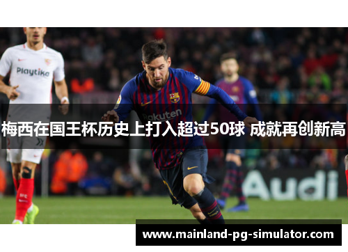 梅西在国王杯历史上打入超过50球 成就再创新高