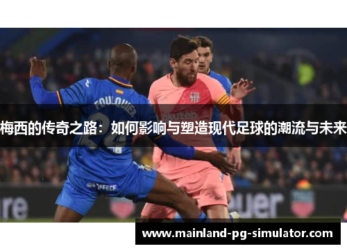 梅西的传奇之路：如何影响与塑造现代足球的潮流与未来