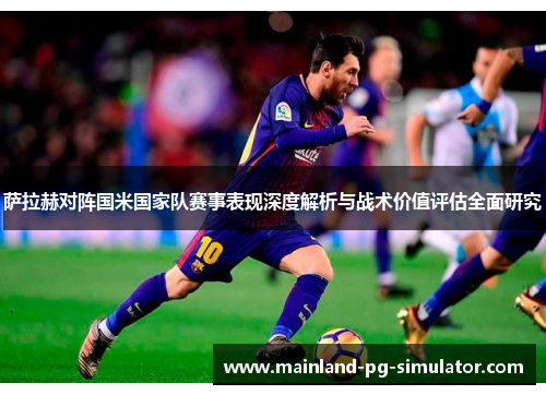 萨拉赫对阵国米国家队赛事表现深度解析与战术价值评估全面研究